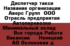 Диспетчер такси › Название организации ­ Аверс-Групп, ООО › Отрасль предприятия ­ Автоперевозки › Минимальный оклад ­ 15 000 - Все города Работа » Вакансии   . Ненецкий АО,Волоковая д.